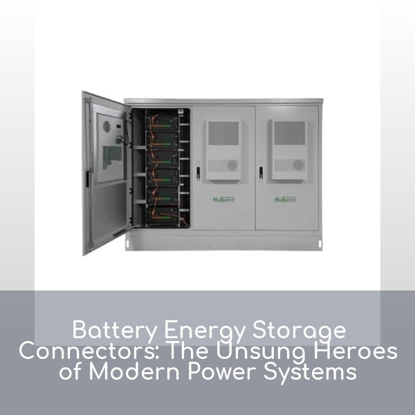 Battery Energy Storage Connectors: The Unsung Heroes of Modern Power Systems
